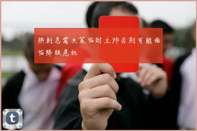 热刺急需决策临时主帅否则可能面临降级危机